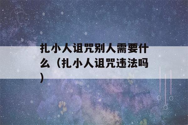 扎小人诅咒别人需要什么（扎小人诅咒违法吗）-第1张图片-星座花