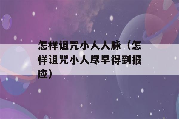 怎样诅咒小人人脉（怎样诅咒小人尽早得到报应）-第1张图片-星座花