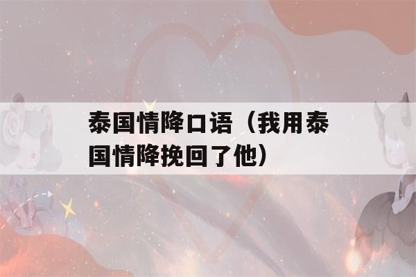 泰国情降口语（我用泰国情降挽回了他）-第1张图片-星座花