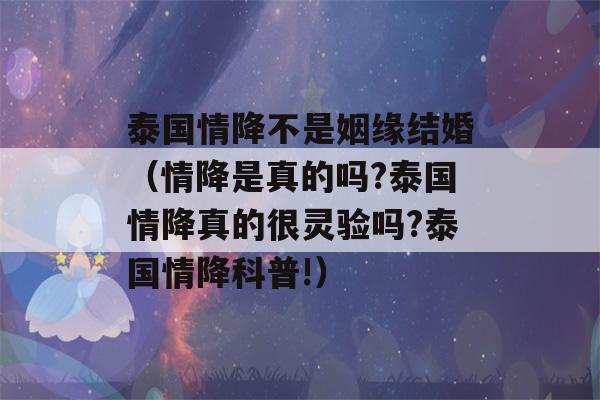 泰国情降不是姻缘结婚（情降是真的吗?泰国情降真的很灵验吗?泰国情降科普!）-第1张图片-星座花