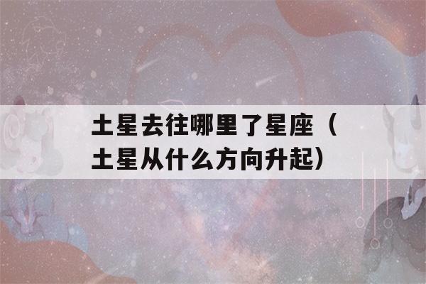 土星去往哪里了星座（土星从什么方向升起）-第1张图片-星座花