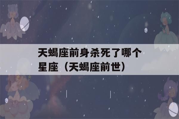 天蝎座前身杀死了哪个星座（天蝎座前世）-第1张图片-星座花