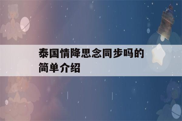 泰国情降思念同步吗的简单介绍-第1张图片-星座花