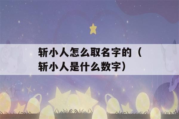 斩小人怎么取名字的（斩小人是什么数字）-第1张图片-星座花