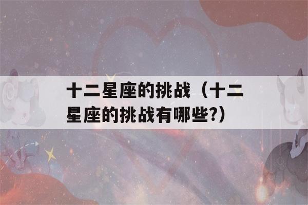 十二星座的挑战（十二星座的挑战有哪些?）-第1张图片-星座花