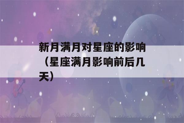 新月满月对星座的影响（星座满月影响前后几天）-第1张图片-星座花