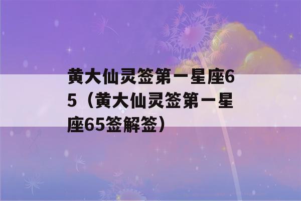 黄大仙灵签第一星座65（黄大仙灵签第一星座65签解签）-第1张图片-星座花