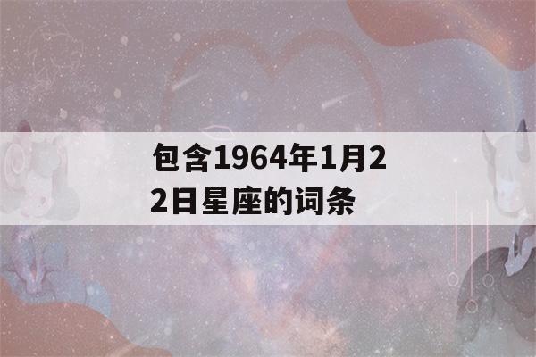 包含1964年1月22日星座的词条-第1张图片-星座花