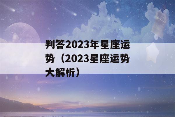 判答2023年星座运势（2023星座运势大解析）-第1张图片-星座花