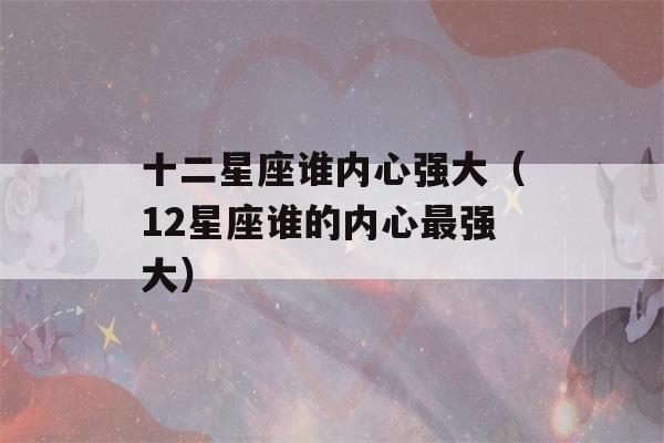 十二星座谁内心强大（12星座谁的内心最强大）-第1张图片-星座花