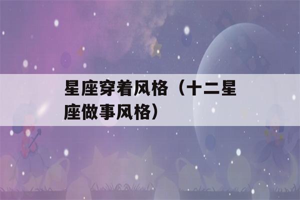 星座穿着风格（十二星座做事风格）-第1张图片-星座花