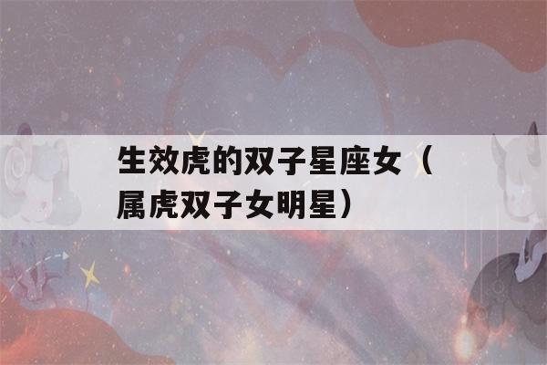 生效虎的双子星座女（属虎双子女明星）-第1张图片-星座花