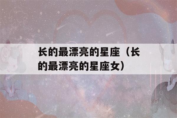 长的最漂亮的星座（长的最漂亮的星座女）-第1张图片-星座花