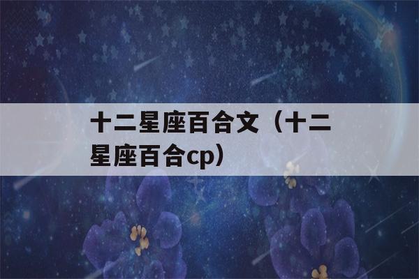 十二星座百合文（十二星座百合cp）-第1张图片-星座花