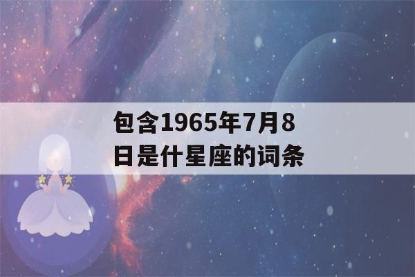 包含1965年7月8日是什星座的词条-第1张图片-星座花