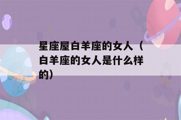 星座屋白羊座的女人（白羊座的女人是什么样的）-第1张图片-星座花