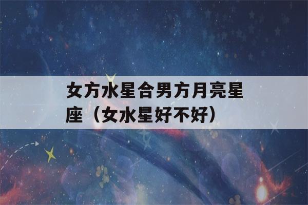 女方水星合男方月亮星座（女水星好不好）-第1张图片-星座花