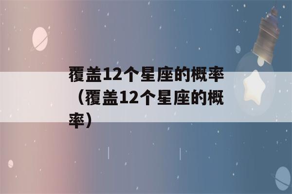 覆盖12个星座的概率（覆盖12个星座的概率）-第1张图片-星座花