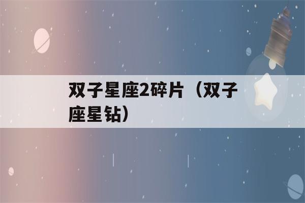 双子星座2碎片（双子座星钻）-第1张图片-星座花