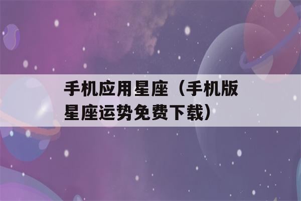 手机应用星座（手机版星座运势免费下载）-第1张图片-星座花