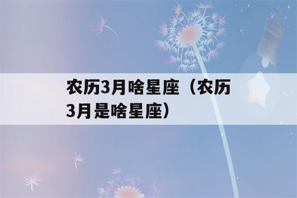 农历3月啥星座（农历3月是啥星座）-第1张图片-星座花