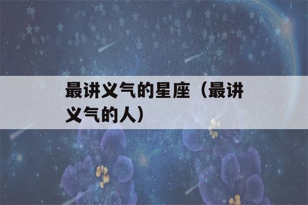 最讲义气的星座（最讲义气的人）-第1张图片-星座花