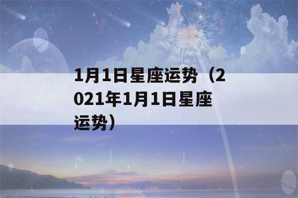 1月1日星座运势（2021年1月1日星座运势）-第1张图片-星座花