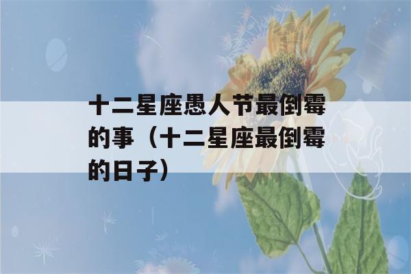 十二星座愚人节最倒霉的事（十二星座最倒霉的日子）-第1张图片-星座花