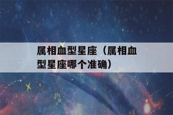 属相血型星座（属相血型星座哪个准确）-第1张图片-星座花