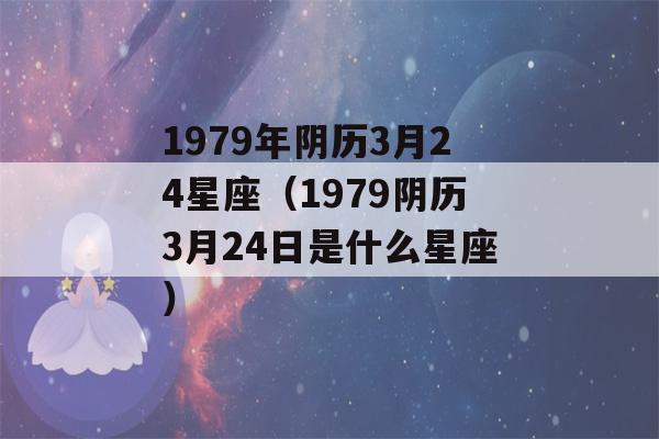 1979年阴历3月24星座（1979阴历3月24日是什么星座）-第1张图片-星座花