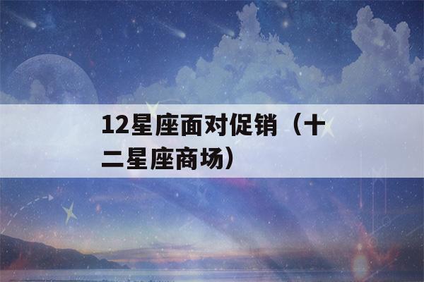 12星座面对促销（十二星座商场）-第1张图片-星座花