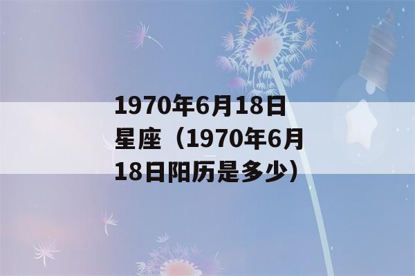 1970年6月18日星座（1970年6月18日阳历是多少）-第1张图片-星座花