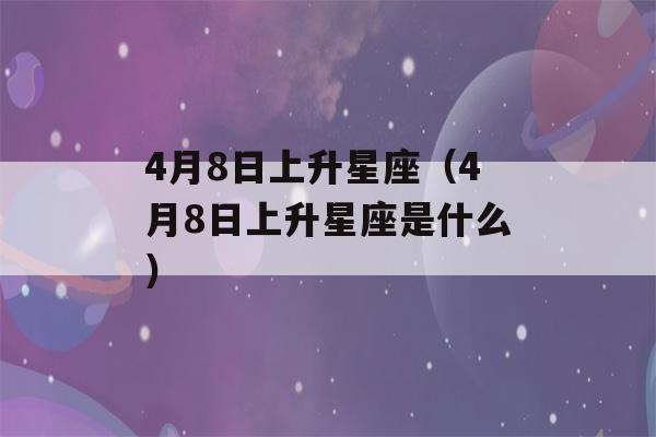 4月8日上升星座（4月8日上升星座是什么）-第1张图片-星座花