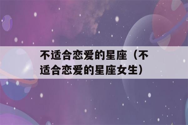 不适合恋爱的星座（不适合恋爱的星座女生）-第1张图片-星座花