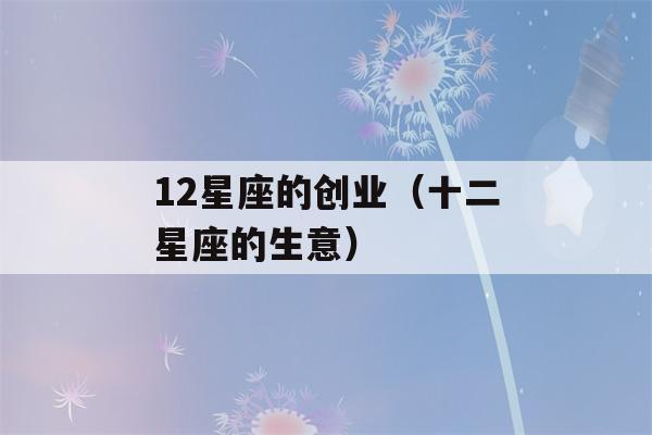 12星座的创业（十二星座的生意）-第1张图片-星座花