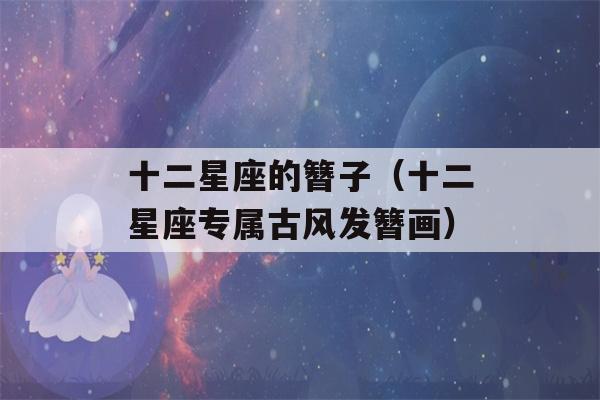 十二星座的簪子（十二星座专属古风发簪画）-第1张图片-星座花