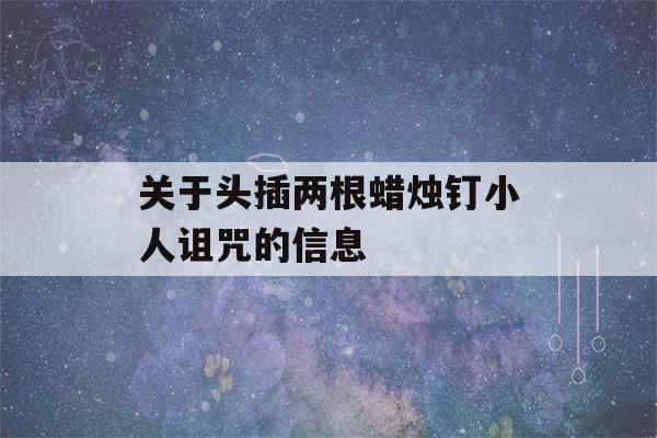 关于头插两根蜡烛钉小人诅咒的信息-第1张图片-星座花