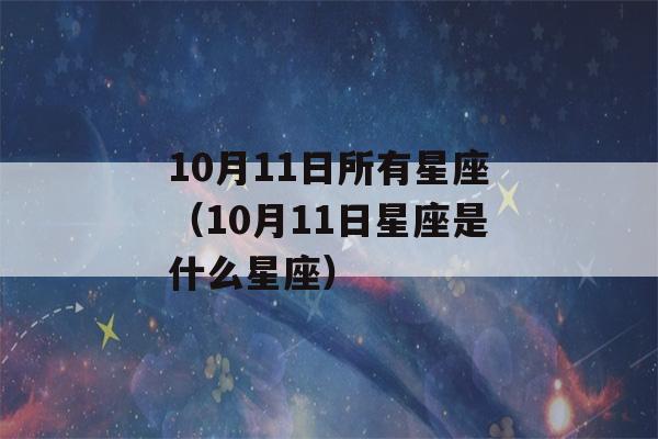 10月11日所有星座（10月11日星座是什么星座）-第1张图片-星座花