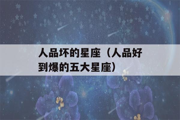 人品坏的星座（人品好到爆的五大星座）-第1张图片-星座花