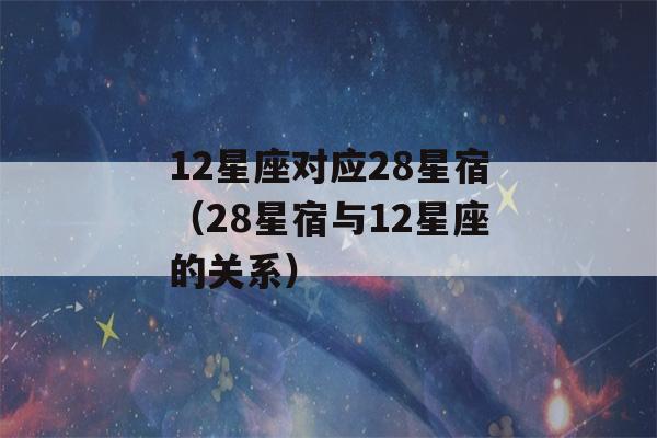 12星座对应28星宿（28星宿与12星座的关系）-第1张图片-星座花