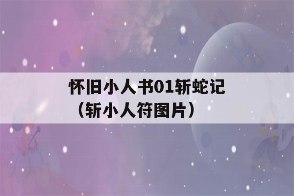 怀旧小人书01斩蛇记（斩小人符图片）-第1张图片-星座花