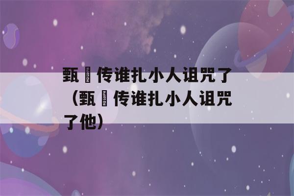 甄嬛传谁扎小人诅咒了（甄嬛传谁扎小人诅咒了他）-第1张图片-星座花