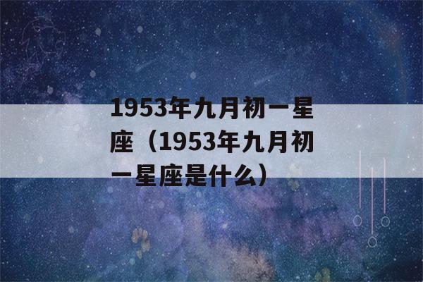 1953年九月初一星座（1953年九月初一星座是什么）-第1张图片-星座花