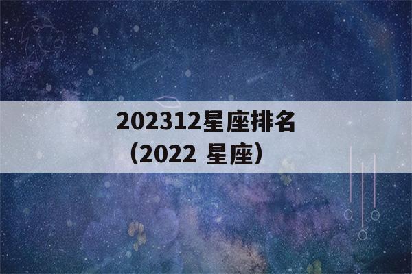 202312星座排名（2022 星座）-第1张图片-星座花