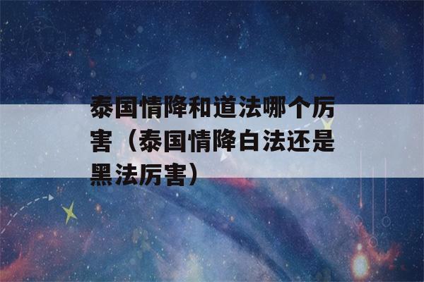 泰国情降和道法哪个厉害（泰国情降白法还是黑法厉害）-第1张图片-星座花