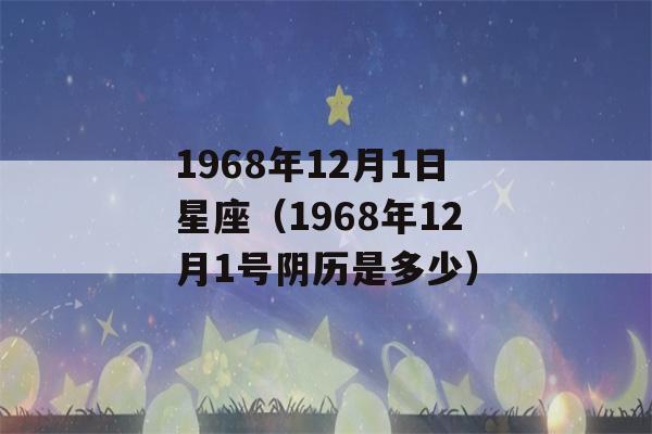 1968年12月1日星座（1968年12月1号阴历是多少）-第1张图片-星座花