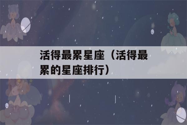 活得最累星座（活得最累的星座排行）-第1张图片-星座花