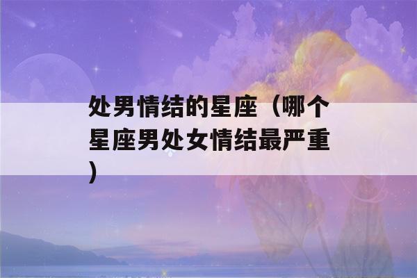 处男情结的星座（哪个星座男处女情结最严重）-第1张图片-星座花