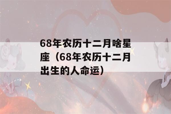 68年农历十二月啥星座（68年农历十二月出生的人命运）-第1张图片-星座花