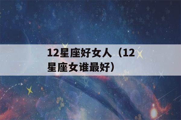 12星座好女人（12星座女谁最好）-第1张图片-星座花